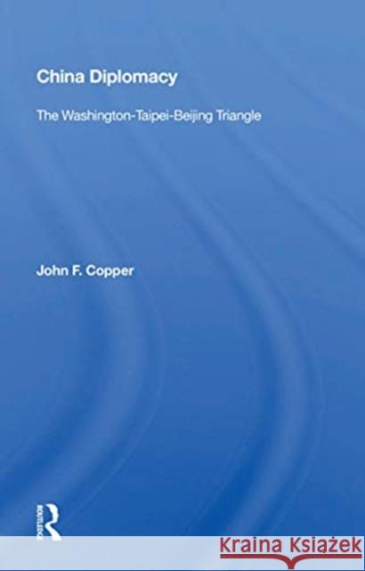 China Diplomacy: The Washington-Taipei-Beijing Triangle John F. Copper 9780367166458 Routledge