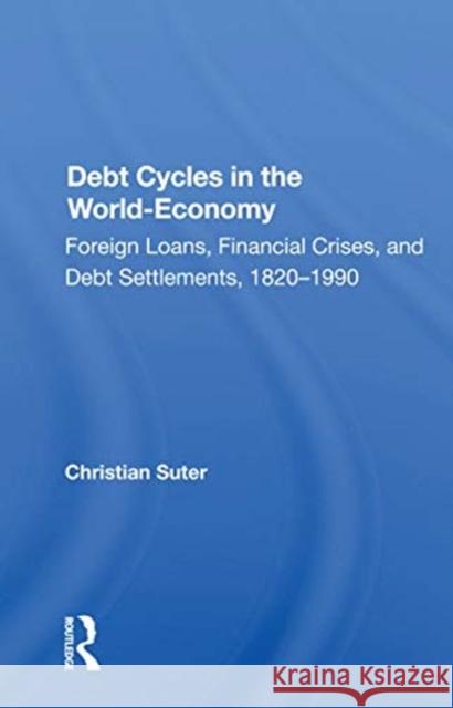 Debt Cycles in the World-Economy: Foreign Loans, Financial Crises, and Debt Settlements, 1820-1990 Suter, Christian 9780367166465 Routledge