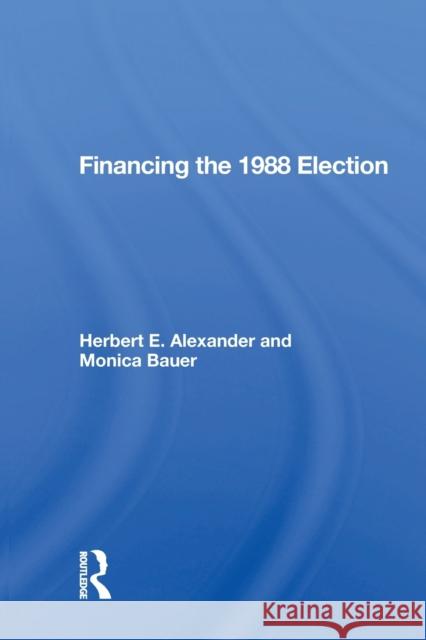 Financing The 1988 Election Alexander, Herbert E. 9780367166571 Routledge