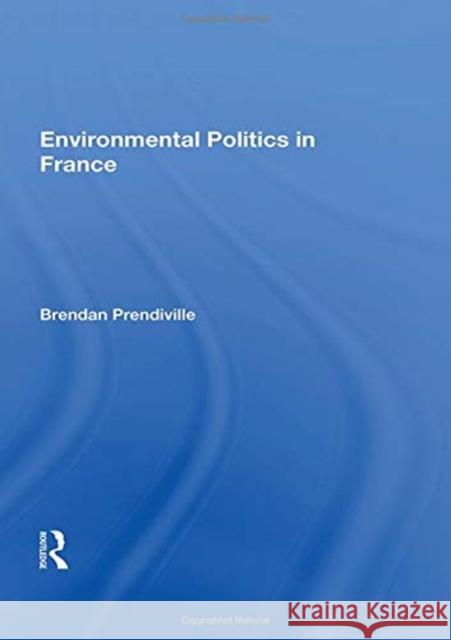 Environmental Politics in France Brendan Prendiville 9780367166601 Routledge