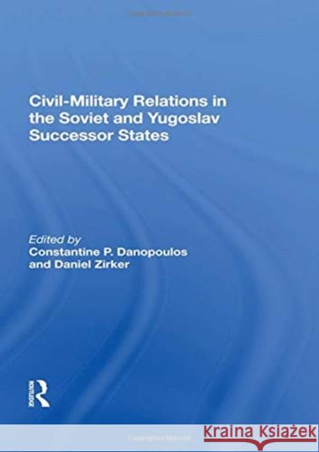 Civil-Military Relations in the Soviet and Yugoslav Successor States Constantine P. Danopoulos 9780367166793