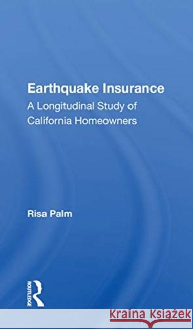 Earthquake Insurance: A Longitudinal Study of California Homeowners Risa Palm 9780367166830 Routledge