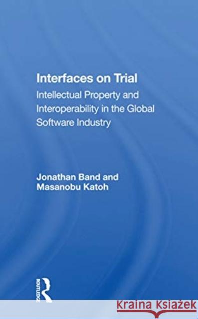 Interfaces on Trial: Intellectual Property and Interoperability in the Global Software Industry Jonathan Band 9780367166854 Routledge