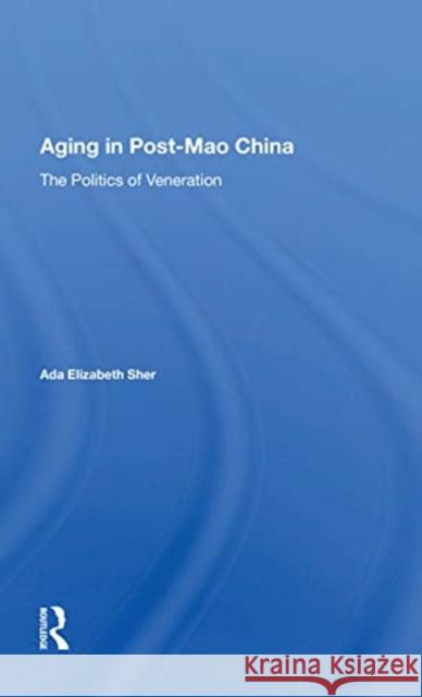 Aging in Post-Mao China: The Politics of Veneration ADA Elizabeth Sher 9780367167165 Routledge