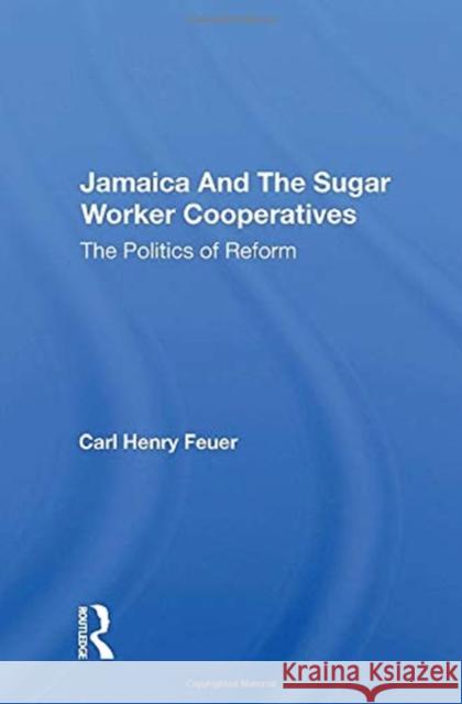 Jamaica and the Sugar Worker Cooperatives: The Politics of Reform Carl Henry Feuer 9780367167189