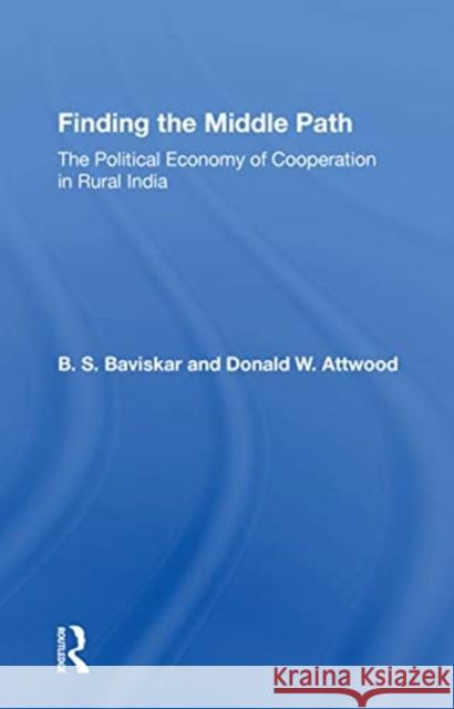 Finding the Middle Path: The Political Economy of Cooperation in Rural India B. S. Baviskar 9780367167257 Routledge