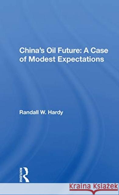 China's Oil Future: A Case of Modest Expectations: A Case of Modest Expectations Hardy, Randall W. 9780367167349