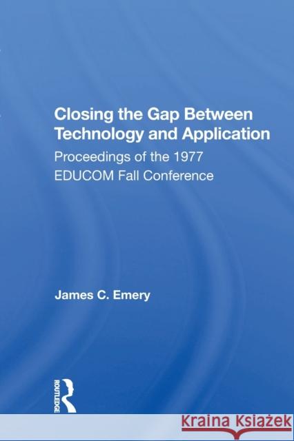 Closing the Gap Between Technology and Application: Proceedings of the 1977 Educom Fall Conference Emery, James C. 9780367167448 Routledge