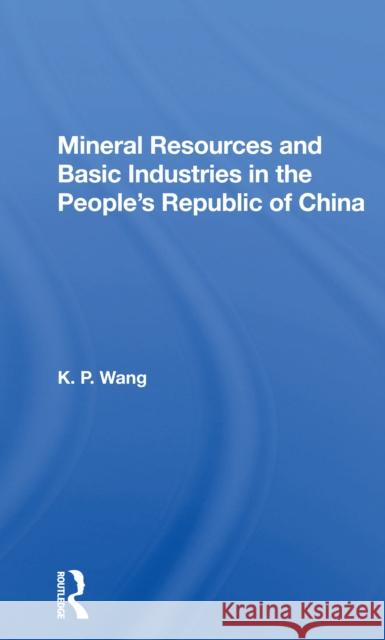 Mineral Resources and Basic Industries in the People's Republic of China K. P. Wang 9780367167530 Routledge