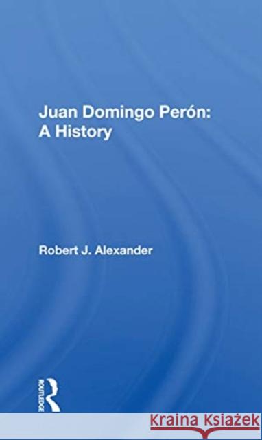 Juan Domingo Perón: A History: A History Alexander, Robert J. 9780367168063