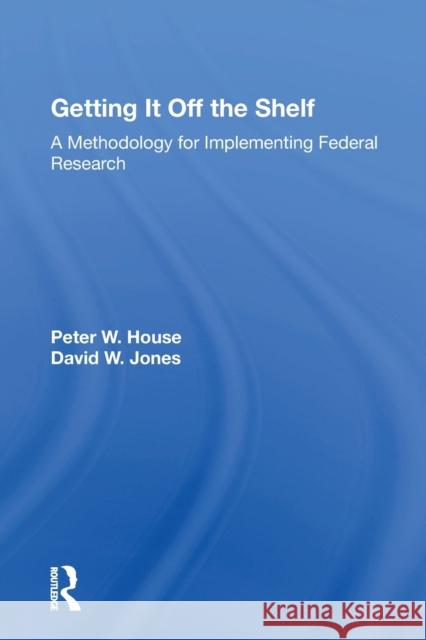 Getting It Off the Shelf: A Methodology for Implementing Federal Research House, Ernest R. 9780367168087 Routledge