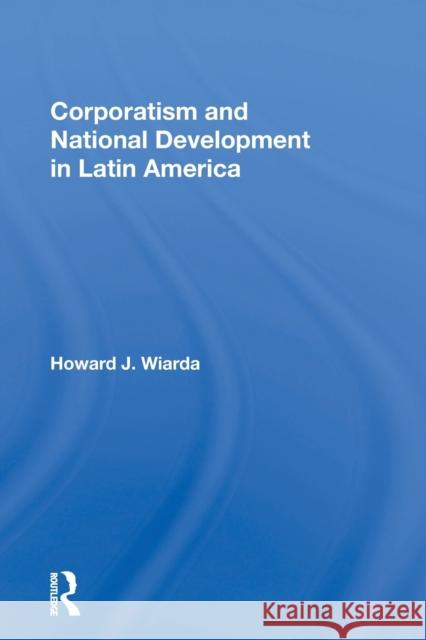 Corporatism And National Development In Latin America Wiarda, Howard J. 9780367168384