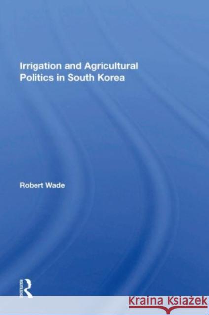 Irrigation And Agricultural Politics In South Korea Robert Wade 9780367168759