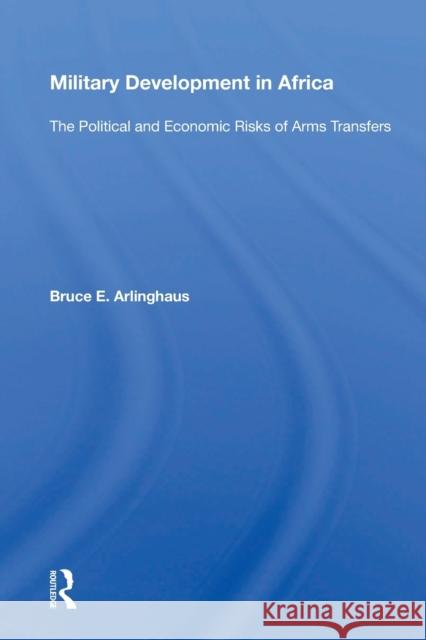 Military Development in Africa: The Political and Economic Risks of Arms Transfers Bruce E. Arlinghaus 9780367169343 Routledge