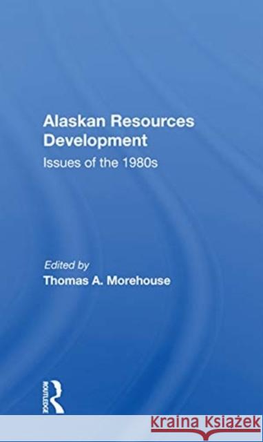 Alaskan Resources Development: Issues of the 1980s Thomas a. Morehouse 9780367169503
