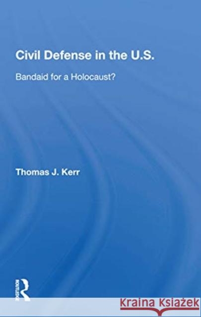 Civil Defense in the United States: Bandaid for a Holocaust? Thomas J. Kerr 9780367169725