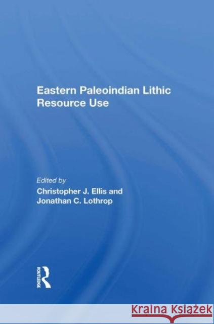Eastern Paleoindian Lithic Resource Use Christopher Ellis 9780367169756