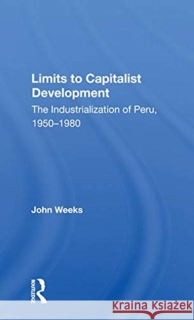 Limits to Capitalist Development: The Industrialization of Peru, 1950-1980 John Weeks 9780367169800 Routledge