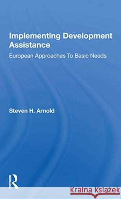 Implementing Development Assistance: European Approaches to Basic Needs Steven H. Arnold 9780367169954