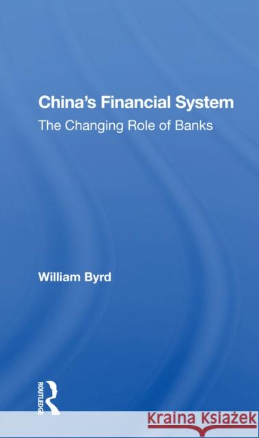 China's Financial System: The Changing Role of Banks Byrd, William 9780367170110 Routledge