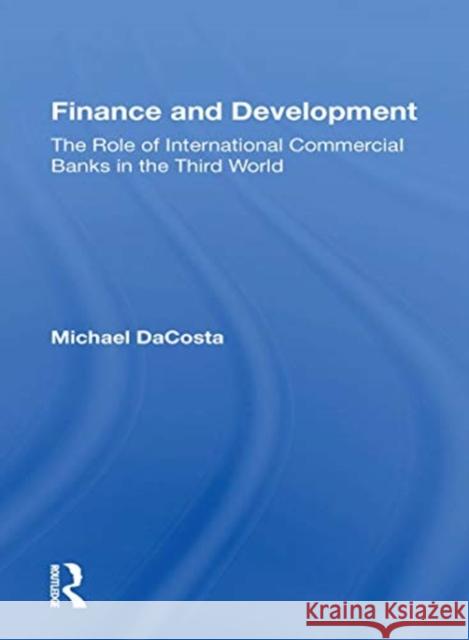 Finance and Development: The Role of International Commercial Banks in the Third World Michael Dacosta 9780367170448 Routledge
