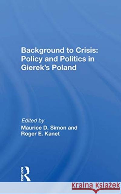 Background to Crisis: Policy and Politics in Gierek's Poland: Policy and Politics in Gierek's Poland Simon, Maurice D. 9780367170653