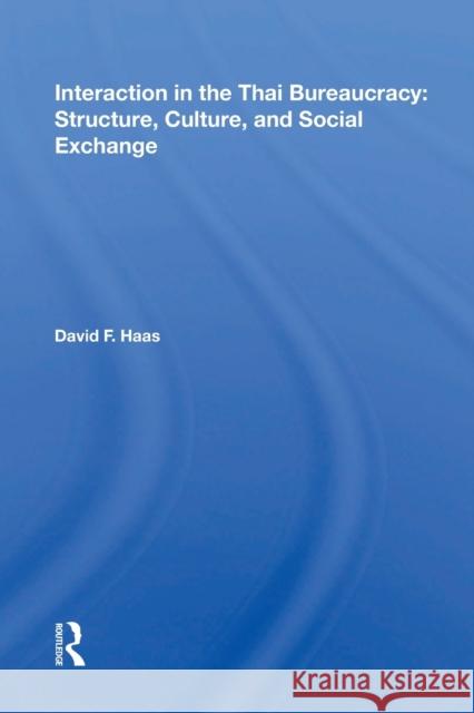 Interaction in the Thai Bureaucracy: Structure, Culture, and Social Exchange: Structure, Culture, and Social Exchange Haas, David F. 9780367171469