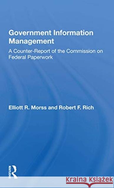 Government Information Management: A Counterreport of the Commission on Federal Paperwork Elliott R. Morss 9780367171520 Routledge