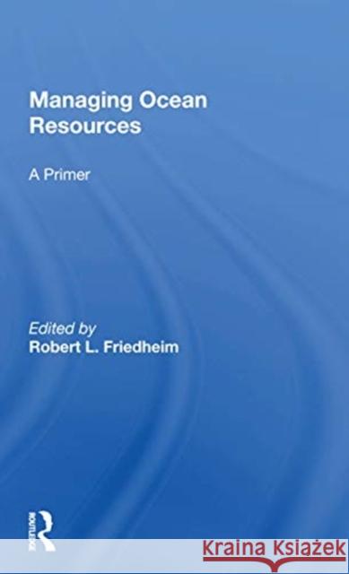 Managing Ocean Resources: A Primer Robert L. Friedheim 9780367171544 Routledge