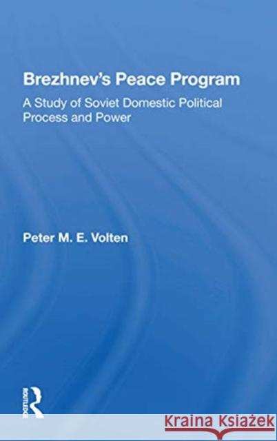 Brezhnev's Peace Program: A Study of Soviet Domestic Political Process and Power Peter M. E. Volten 9780367171568