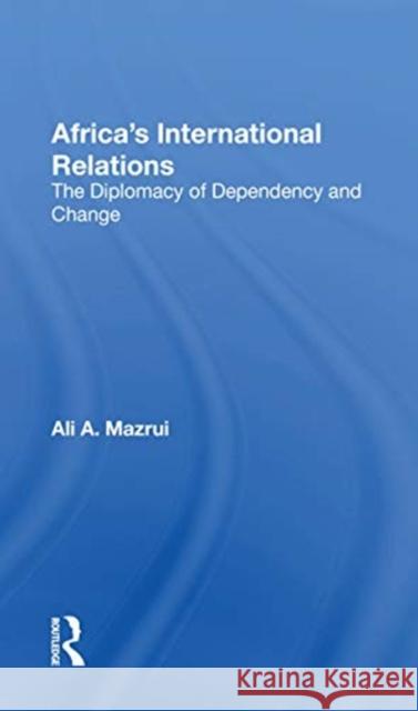 Africa's International Relations: The Diplomacy of Dependency and Change Ali a. Mazrui 9780367171643 Routledge