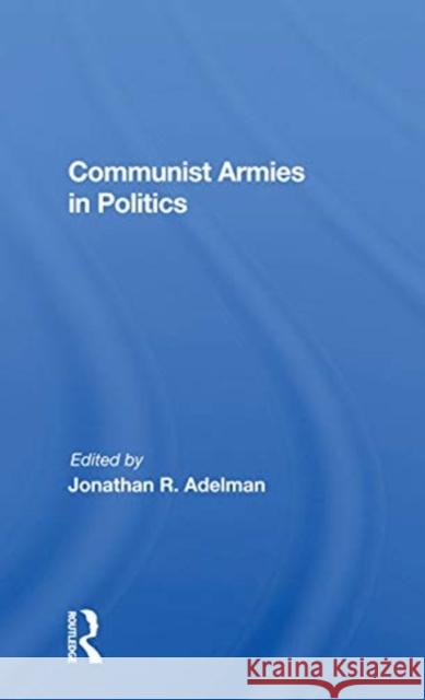 Communist Armies in Politics Jonathan R. Adelman 9780367172077 Routledge