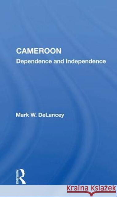 Cameroon: Dependence and Independence Mark W. DeLancey 9780367172176 Routledge