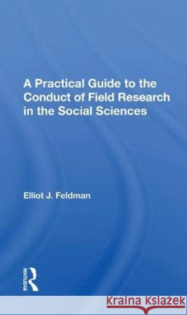 A Practical Guide to the Conduct of Field Research in the Social Sciences Elliot J. Feldman 9780367172299 Routledge