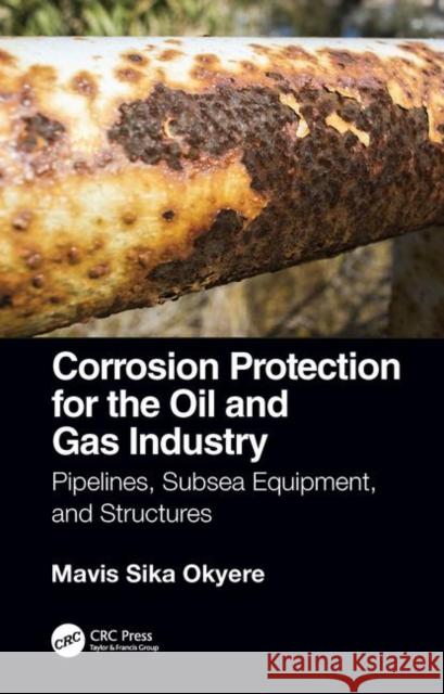 Corrosion Protection for the Oil and Gas Industry: Pipelines, Subsea Equipment, and Structures Mavis Sika Okyere 9780367172800 CRC Press
