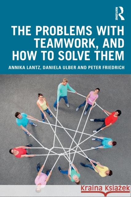 The Problems with Teamwork, and How to Solve Them Annika Lant Daniela Ulber Peter Friedrich 9780367172886 Routledge