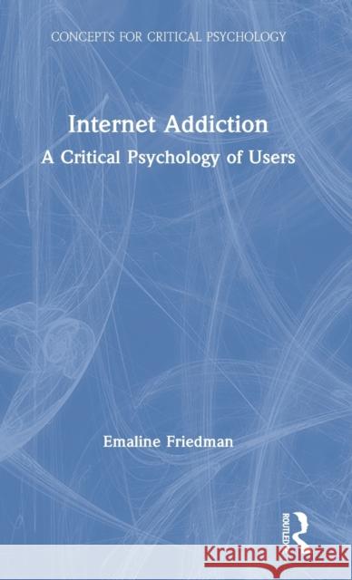 Internet Addiction: A Critical Psychology of Users Emaline Friedman 9780367172916 Routledge