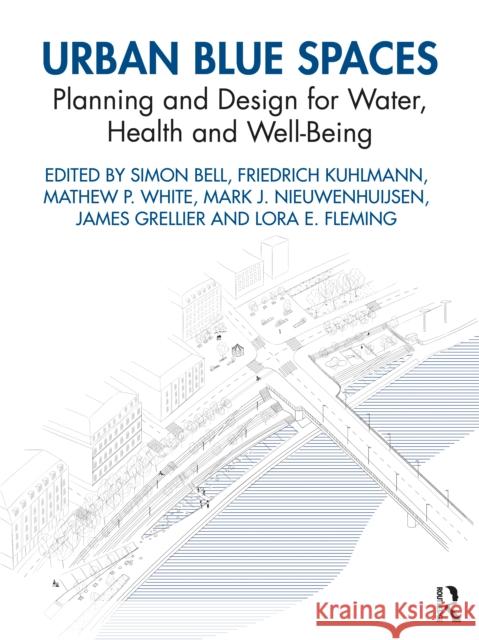 Urban Blue Spaces: Planning and Design for Water, Health and Well-Being Simon Bell Friedrich Kuhlmann Mathew P. White 9780367173180 Routledge