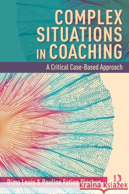 Complex Situations in Coaching: A Critical Case-Based Approach Dima Louis Pauline Fatie 9780367173234 Routledge