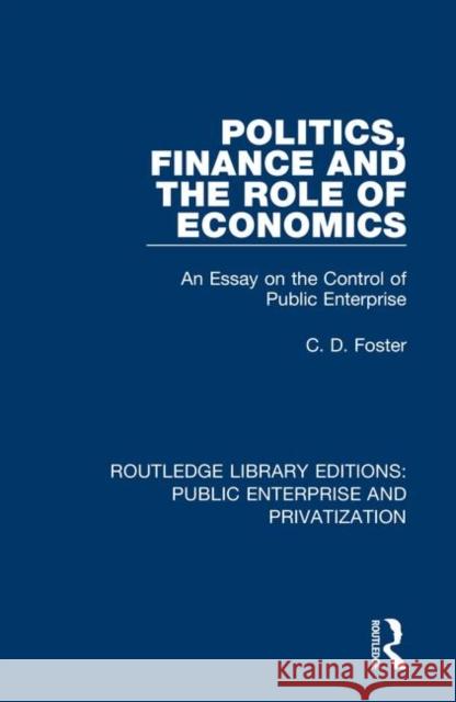 Politics, Finance and the Role of Economics: An Essay on the Control of Public Enterprise C. D. Foster 9780367173296 Routledge