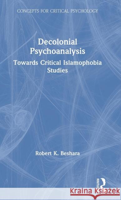 Decolonial Psychoanalysis: Towards Critical Islamophobia Studies Robert Beshara 9780367173494 Routledge