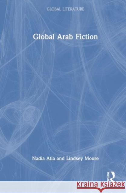 Global Arab Fiction Nadia Atia Lindsey Moore 9780367173647 Taylor & Francis Ltd