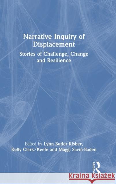 Narrative Inquiry of Displacement: Stories of Challenge, Change and Resilience Lynn Butler-Kisber Kelly Clark/Keefe Maggi Savin-Baden 9780367173678 Routledge