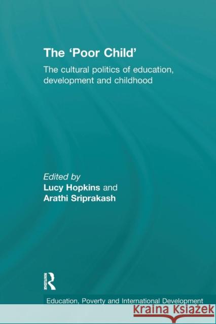 The 'Poor Child': The Cultural Politics of Education, Development and Childhood Hopkins, Lucy 9780367174170 Routledge