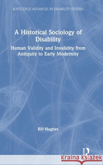 A Historical Sociology of Disability: Human Validity and Invalidity from Antiquity to Early Modernity Bill Hughes 9780367174187