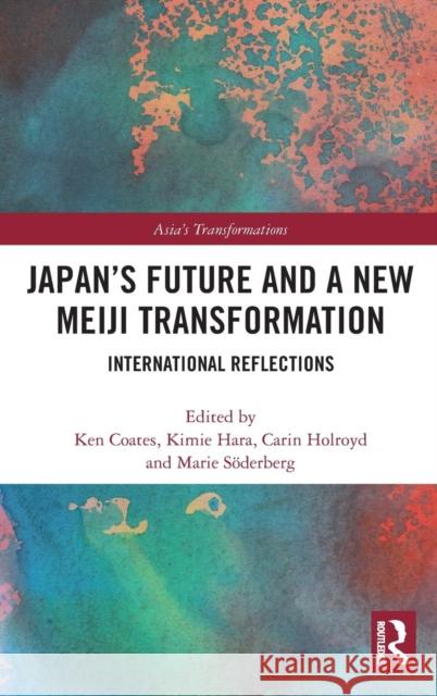 Japan's Future and a New Meiji Transformation: International Reflections Ken Coates Kimie Hara Carin Holroyd 9780367174248 Routledge