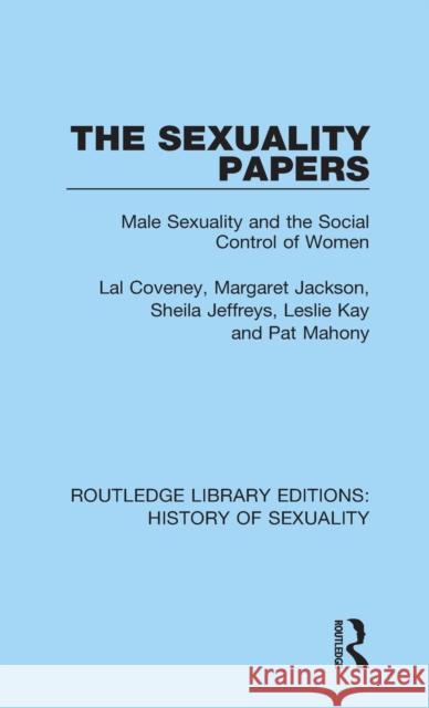 The Sexuality Papers: Male Sexuality and the Social Control of Women Lal Coveney Margaret Jackson Sheila Jeffreys 9780367174293 Routledge