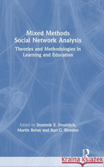 Mixed Methods Social Network Analysis: Theories and Methodologies in Learning and Education Dominik E. Froehlich Martin Rehm Bart C. Rienties 9780367174446