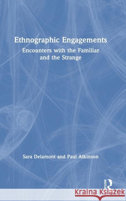 Ethnographic Engagements: Encounters with the Familiar and the Strange Sara Delamont Paul Atkinson 9780367174477 Routledge