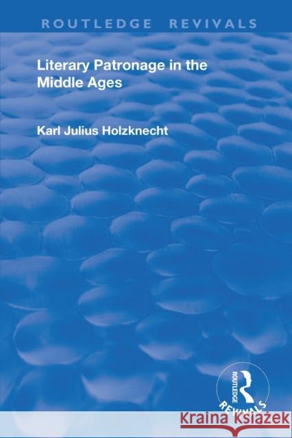 Literary Patronage in the Middle Ages Karl Julius Holznecht 9780367174569 Routledge